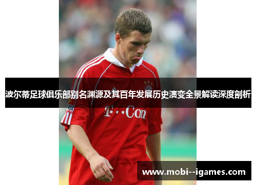 波尔蒂足球俱乐部别名渊源及其百年发展历史演变全景解读深度剖析 波尔蒂足球俱乐部别名渊源及其百年发展历史演变全景解读深度剖析