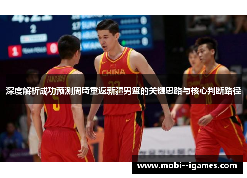 深度解析成功预测周琦重返新疆男篮的关键思路与核心判断路径 深度解析成功预测周琦重返新疆男篮的关键思路与核心判断路径