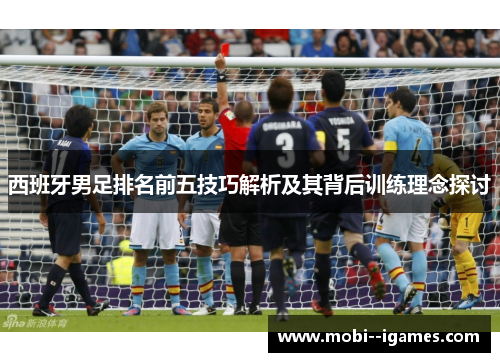 西班牙男足排名前五技巧解析及其背后训练理念探讨 西班牙男足排名前五技巧解析及其背后训练理念探讨