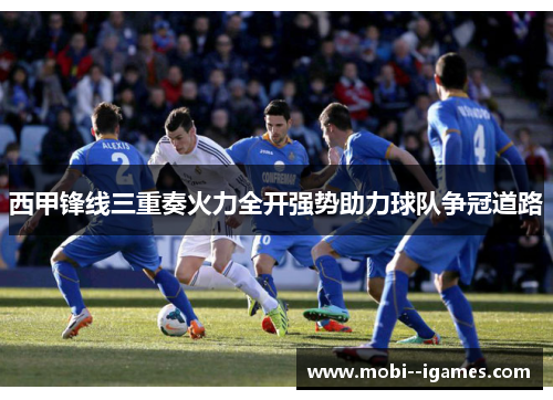 西甲锋线三重奏火力全开强势助力球队争冠道路