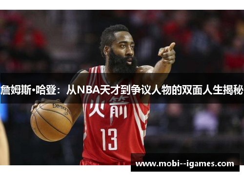 詹姆斯·哈登：从NBA天才到争议人物的双面人生揭秘