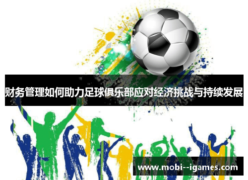 财务管理如何助力足球俱乐部应对经济挑战与持续发展 财务管理如何助力足球俱乐部应对经济挑战与持续发展