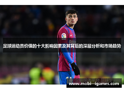 足球运动员价值的十大影响因素及其背后的深层分析和市场趋势 足球运动员价值的十大影响因素及其背后的深层分析和市场趋势