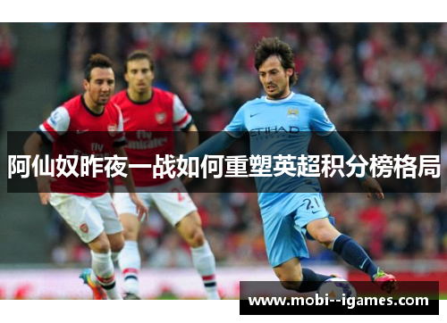 阿仙奴昨夜一战如何重塑英超积分榜格局 阿仙奴昨夜一战如何重塑英超积分榜格局