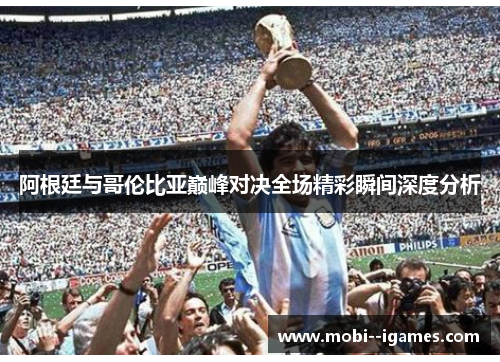阿根廷与哥伦比亚巅峰对决全场精彩瞬间深度分析 阿根廷与哥伦比亚巅峰对决全场精彩瞬间深度分析