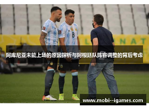 阿库尼亚未能上场的原因探析与阿根廷队阵容调整的背后考虑 阿库尼亚未能上场的原因探析与阿根廷队阵容调整的背后考虑