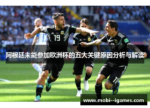 阿根廷未能参加欧洲杯的五大关键原因分析与解读