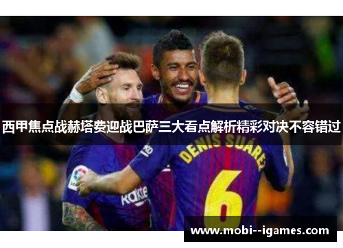 西甲焦点战赫塔费迎战巴萨三大看点解析精彩对决不容错过