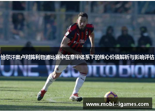 恰尔汗奥卢对阵利物浦比赛中在意甲体系下的核心价值解析与影响评估 恰尔汗奥卢对阵利物浦比赛中在意甲体系下的核心价值解析与影响评估