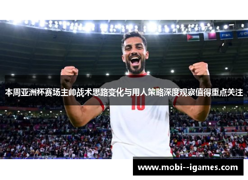 本周亚洲杯赛场主帅战术思路变化与用人策略深度观察值得重点关注 本周亚洲杯赛场主帅战术思路变化与用人策略深度观察值得重点关注