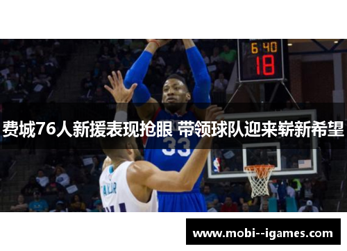 费城76人新援表现抢眼 带领球队迎来崭新希望