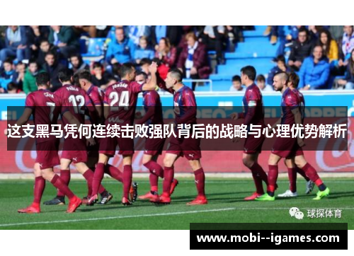 这支黑马凭何连续击败强队背后的战略与心理优势解析