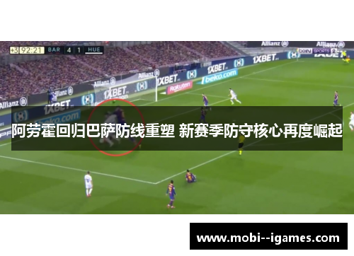 阿劳霍回归巴萨防线重塑 新赛季防守核心再度崛起