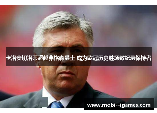 卡洛安切洛蒂超越弗格森爵士 成为欧冠历史胜场数纪录保持者
