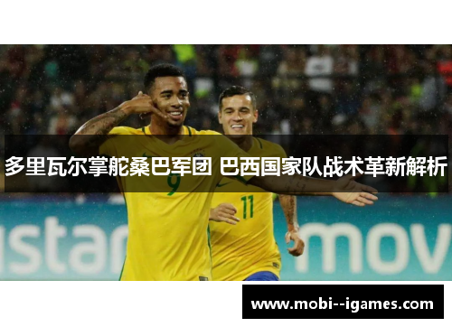 多里瓦尔掌舵桑巴军团 巴西国家队战术革新解析 多里瓦尔掌舵桑巴军团 巴西国家队战术革新解析