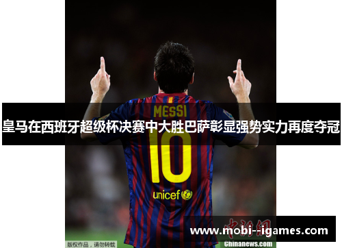皇马在西班牙超级杯决赛中大胜巴萨彰显强势实力再度夺冠 皇马在西班牙超级杯决赛中大胜巴萨彰显强势实力再度夺冠