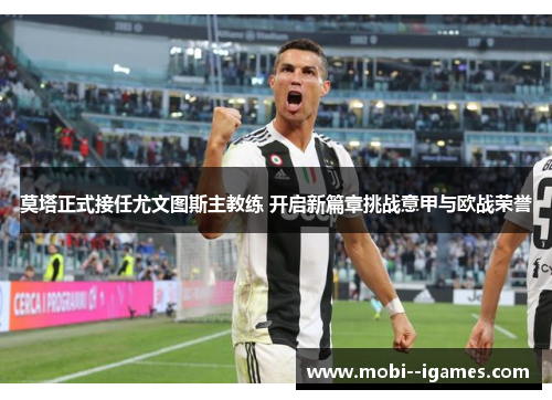 莫塔正式接任尤文图斯主教练 开启新篇章挑战意甲与欧战荣誉 莫塔正式接任尤文图斯主教练 开启新篇章挑战意甲与欧战荣誉