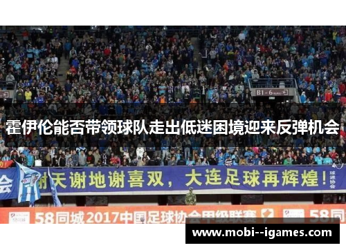 霍伊伦能否带领球队走出低迷困境迎来反弹机会 霍伊伦能否带领球队走出低迷困境迎来反弹机会