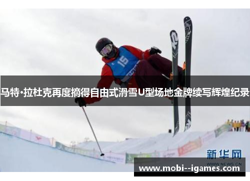 马特·拉杜克再度摘得自由式滑雪U型场地金牌续写辉煌纪录