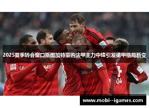 2025夏季转会窗口斯图加特豪购法甲主力中锋引发德甲格局新变