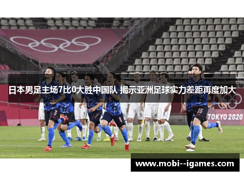 日本男足主场7比0大胜中国队 揭示亚洲足球实力差距再度加大